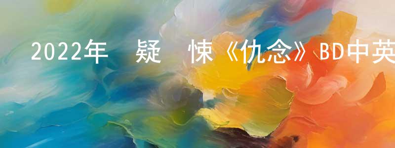 安曉丹的網絡影視資源,2022年懸疑驚悚《仇念》BD中英雙字迅雷下載_深夜電影